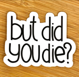 But Did You Die?  Sticker