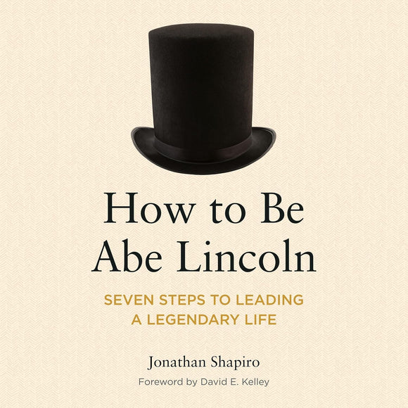 How to Be Abe Lincoln: Seven Steps to Leading a Legendary Life